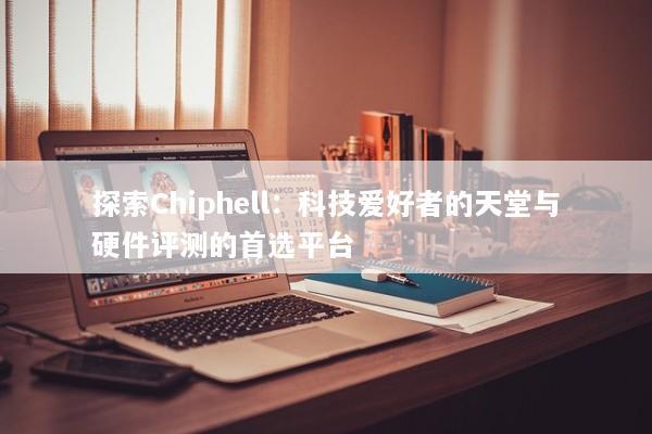 探索Chiphell：科技爱好者的天堂与硬件评测的首选平台